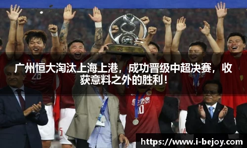 广州恒大淘汰上海上港，成功晋级中超决赛，收获意料之外的胜利！
