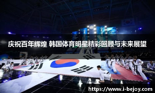 庆祝百年辉煌 韩国体育明星精彩回顾与未来展望