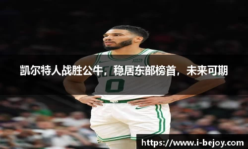 凯尔特人战胜公牛，稳居东部榜首，未来可期