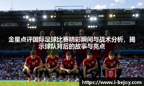 金星点评国际足球比赛精彩瞬间与战术分析，揭示球队背后的故事与亮点