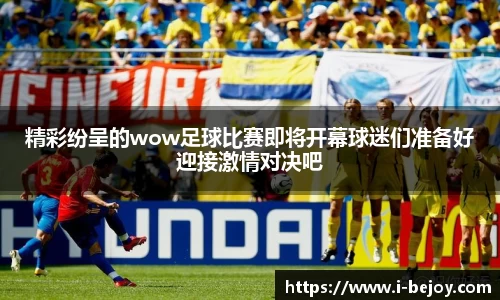 精彩纷呈的wow足球比赛即将开幕球迷们准备好迎接激情对决吧