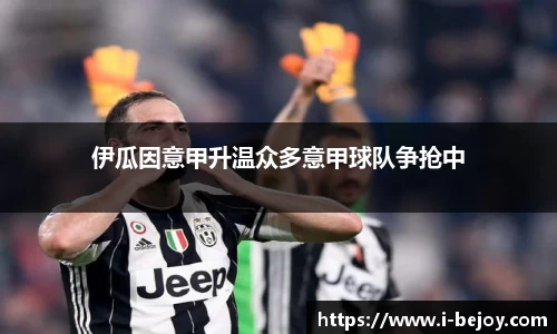 伊瓜因意甲升温众多意甲球队争抢中