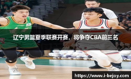 辽宁男篮夏季联赛开赛，将争夺CBA前三名