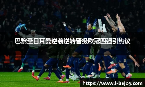 巴黎圣日耳曼逆袭逆转晋级欧冠四强引热议