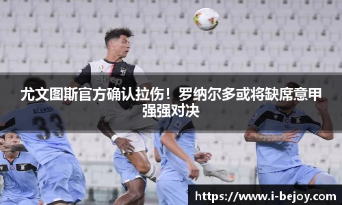 尤文图斯官方确认拉伤！罗纳尔多或将缺席意甲强强对决