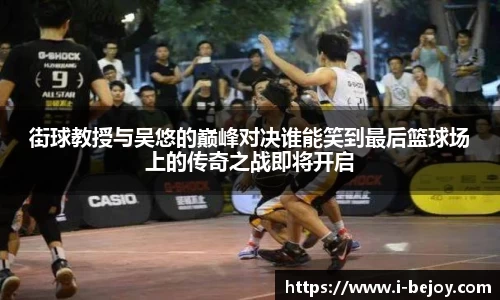 街球教授与吴悠的巅峰对决谁能笑到最后篮球场上的传奇之战即将开启