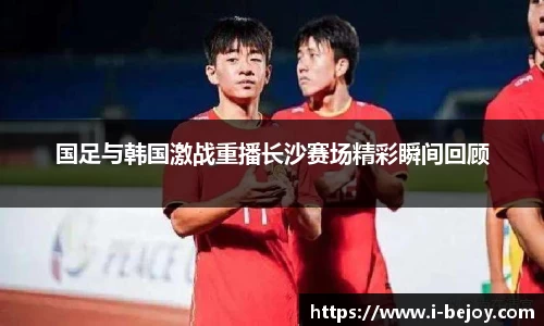 国足与韩国激战重播长沙赛场精彩瞬间回顾