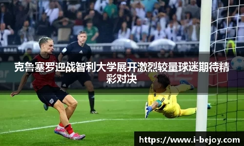 克鲁塞罗迎战智利大学展开激烈较量球迷期待精彩对决