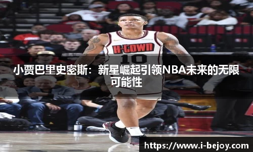 小贾巴里史密斯：新星崛起引领NBA未来的无限可能性