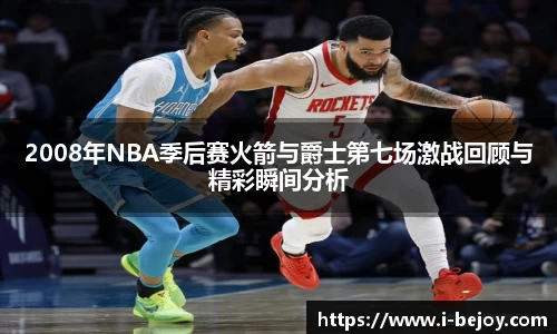 2008年NBA季后赛火箭与爵士第七场激战回顾与精彩瞬间分析