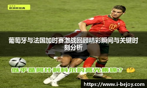 葡萄牙与法国加时赛激战回顾精彩瞬间与关键时刻分析