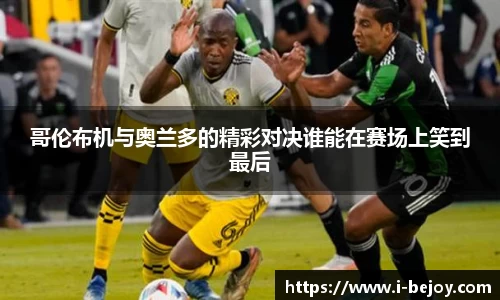哥伦布机与奥兰多的精彩对决谁能在赛场上笑到最后