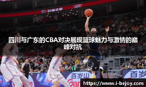 四川与广东的CBA对决展现篮球魅力与激情的巅峰对抗