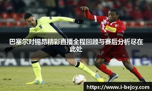 巴塞尔对锡昂精彩直播全程回顾与赛后分析尽在此处