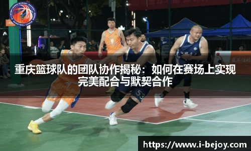 重庆篮球队的团队协作揭秘：如何在赛场上实现完美配合与默契合作