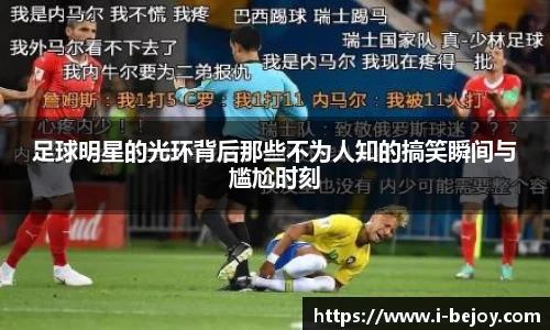 足球明星的光环背后那些不为人知的搞笑瞬间与尴尬时刻