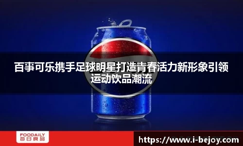 百事可乐携手足球明星打造青春活力新形象引领运动饮品潮流