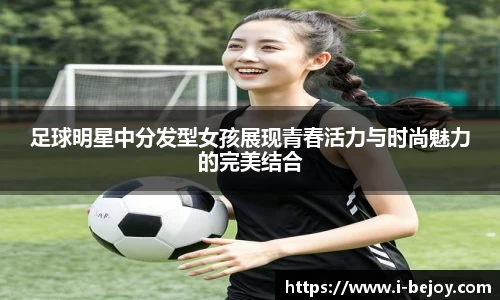 足球明星中分发型女孩展现青春活力与时尚魅力的完美结合